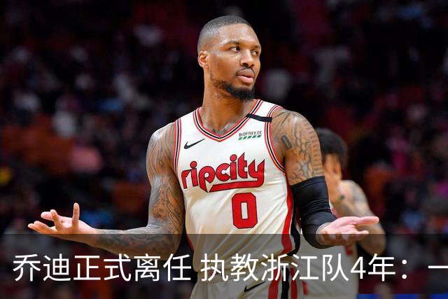 乔迪正式离任 执教浙江队4年：一段美妙的旅程