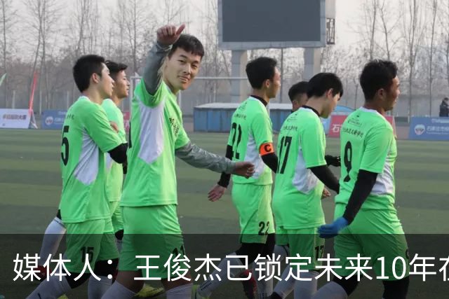 媒体人：王俊杰已锁定未来10年在国家队的地位 曾凡博受困于伤病