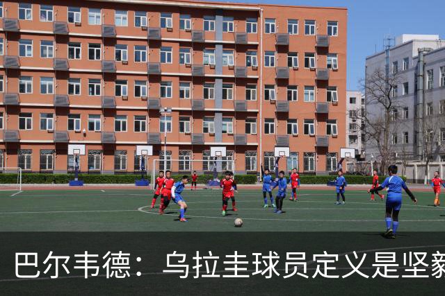 巴尔韦德：乌拉圭球员定义是坚毅渴望和激情 对黄金一代充满感激